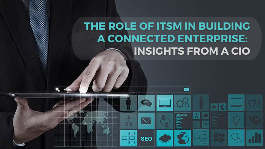 The Role of ITSM in Building a Connected Enterprise Insights from a CIO